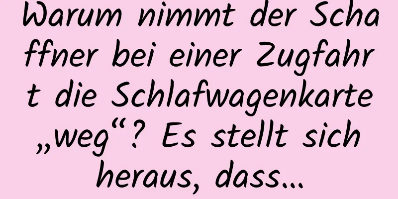 Warum nimmt der Schaffner bei einer Zugfahrt die Schlafwagenkarte „weg“? Es stellt sich heraus, dass…