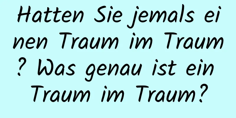 Hatten Sie jemals einen Traum im Traum? Was genau ist ein Traum im Traum?