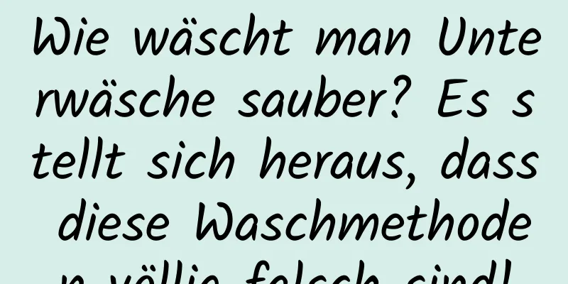 Wie wäscht man Unterwäsche sauber? Es stellt sich heraus, dass diese Waschmethoden völlig falsch sind!