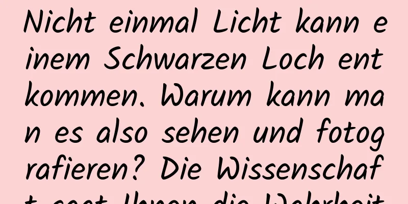 Nicht einmal Licht kann einem Schwarzen Loch entkommen. Warum kann man es also sehen und fotografieren? Die Wissenschaft sagt Ihnen die Wahrheit