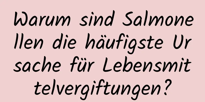 Warum sind Salmonellen die häufigste Ursache für Lebensmittelvergiftungen?