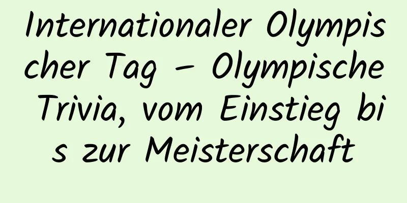 Internationaler Olympischer Tag – Olympische Trivia, vom Einstieg bis zur Meisterschaft