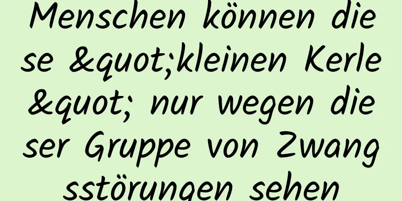 Menschen können diese "kleinen Kerle" nur wegen dieser Gruppe von Zwangsstörungen sehen