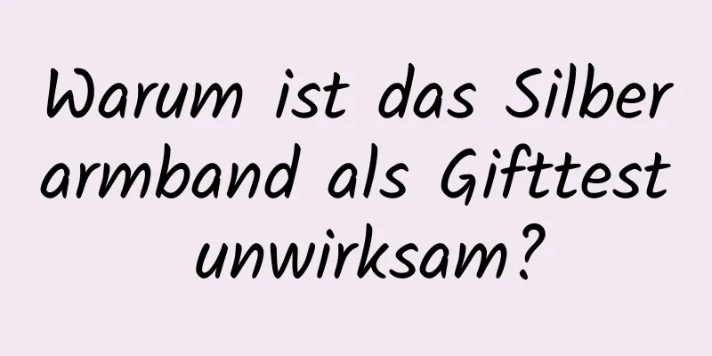 Warum ist das Silberarmband als Gifttest unwirksam?