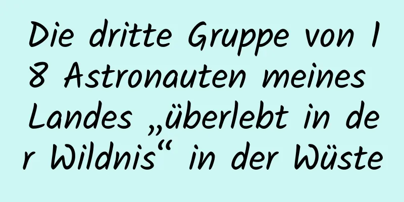 Die dritte Gruppe von 18 Astronauten meines Landes „überlebt in der Wildnis“ in der Wüste
