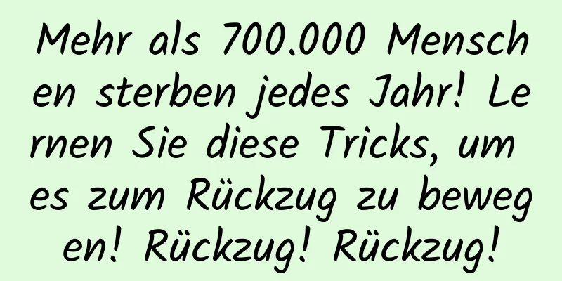 Mehr als 700.000 Menschen sterben jedes Jahr! Lernen Sie diese Tricks, um es zum Rückzug zu bewegen! Rückzug! Rückzug!