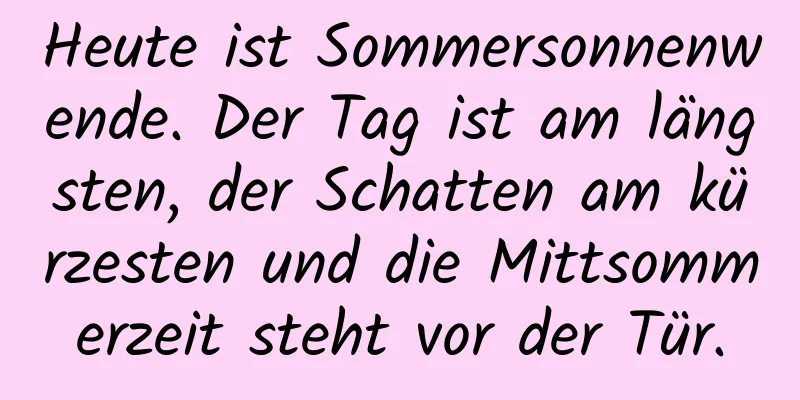 Heute ist Sommersonnenwende. Der Tag ist am längsten, der Schatten am kürzesten und die Mittsommerzeit steht vor der Tür.