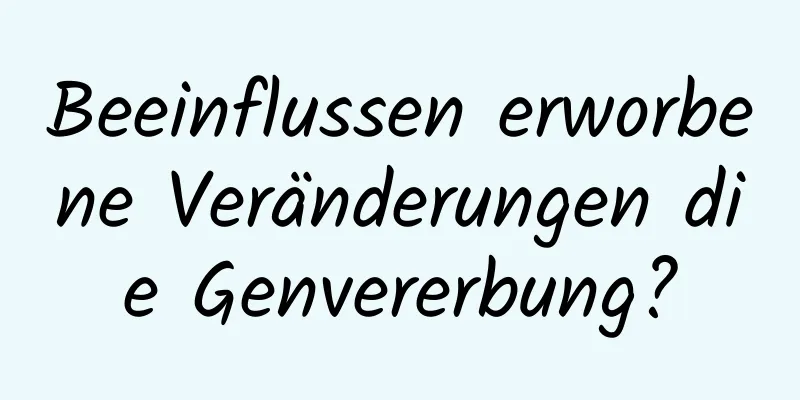 Beeinflussen erworbene Veränderungen die Genvererbung?