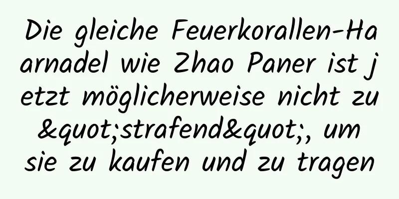 Die gleiche Feuerkorallen-Haarnadel wie Zhao Paner ist jetzt möglicherweise nicht zu "strafend", um sie zu kaufen und zu tragen