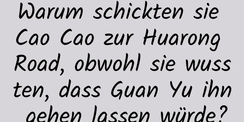 Warum schickten sie Cao Cao zur Huarong Road, obwohl sie wussten, dass Guan Yu ihn gehen lassen würde?