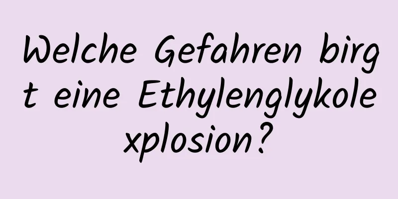 Welche Gefahren birgt eine Ethylenglykolexplosion?