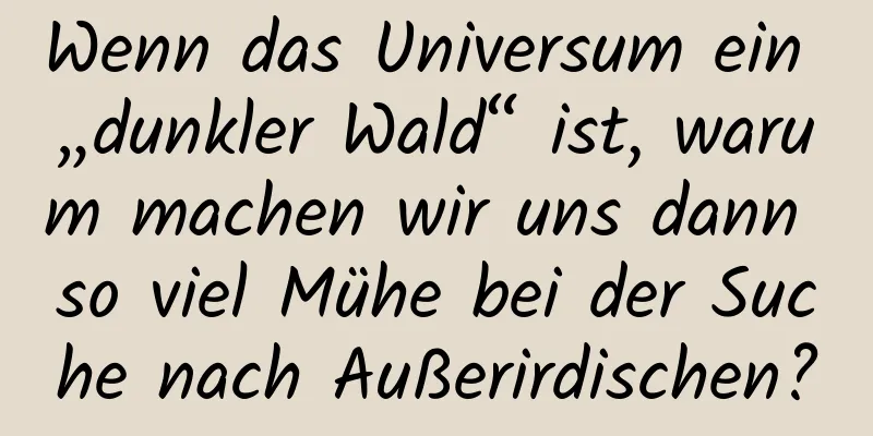 Wenn das Universum ein „dunkler Wald“ ist, warum machen wir uns dann so viel Mühe bei der Suche nach Außerirdischen?