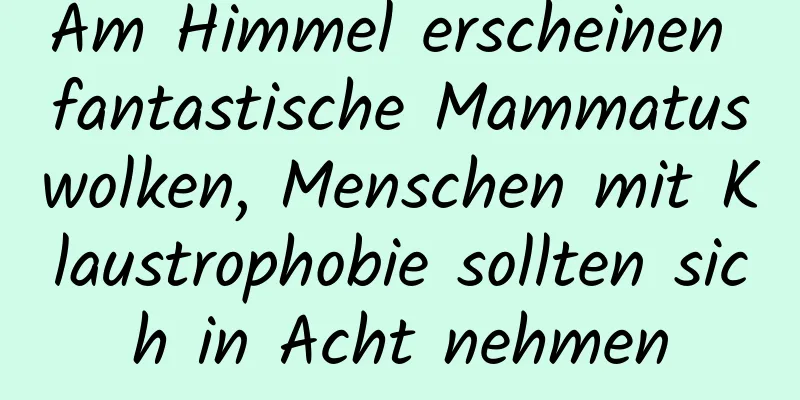 Am Himmel erscheinen fantastische Mammatuswolken, Menschen mit Klaustrophobie sollten sich in Acht nehmen