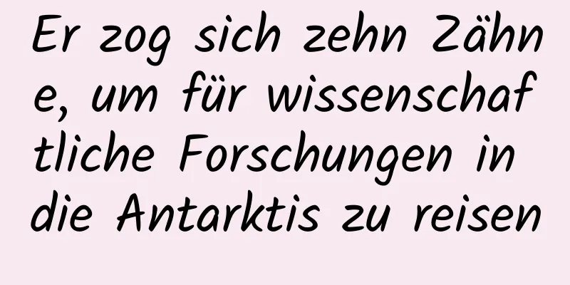 Er zog sich zehn Zähne, um für wissenschaftliche Forschungen in die Antarktis zu reisen