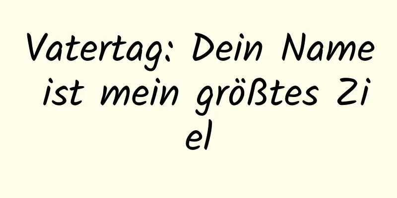 Vatertag: Dein Name ist mein größtes Ziel