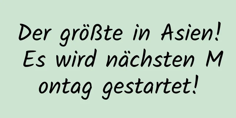 Der größte in Asien! Es wird nächsten Montag gestartet!