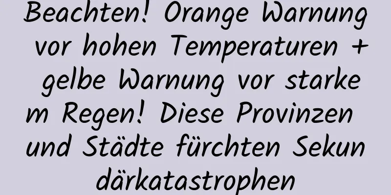 Beachten! Orange Warnung vor hohen Temperaturen + gelbe Warnung vor starkem Regen! Diese Provinzen und Städte fürchten Sekundärkatastrophen