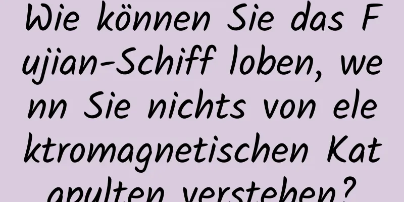 Wie können Sie das Fujian-Schiff loben, wenn Sie nichts von elektromagnetischen Katapulten verstehen?