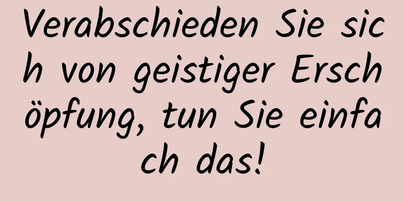 Verabschieden Sie sich von geistiger Erschöpfung, tun Sie einfach das!