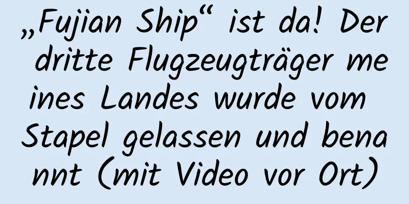 „Fujian Ship“ ist da! Der dritte Flugzeugträger meines Landes wurde vom Stapel gelassen und benannt (mit Video vor Ort)