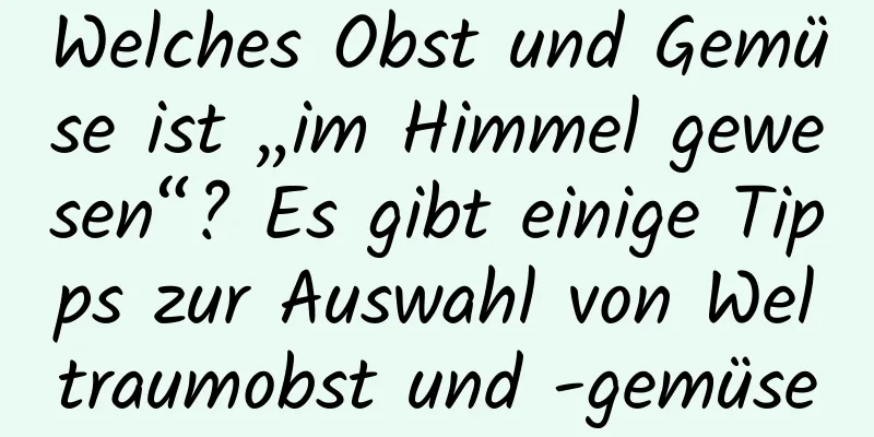 Welches Obst und Gemüse ist „im Himmel gewesen“? Es gibt einige Tipps zur Auswahl von Weltraumobst und -gemüse