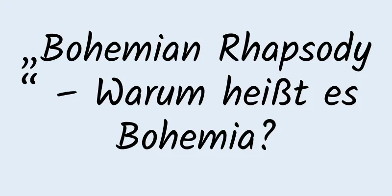 „Bohemian Rhapsody“ – Warum heißt es Bohemia?