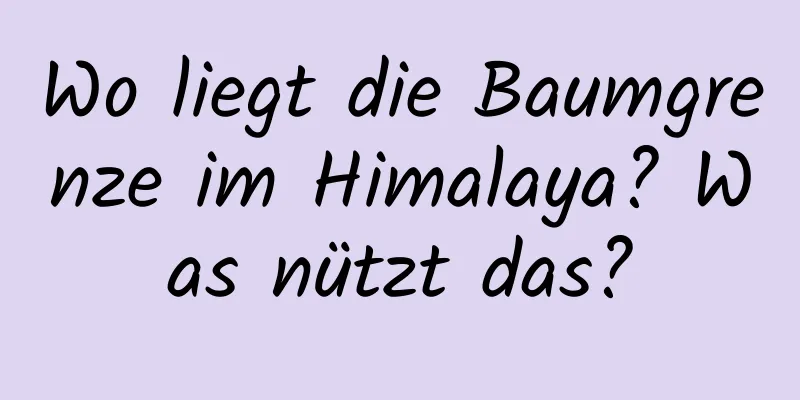 Wo liegt die Baumgrenze im Himalaya? Was nützt das?