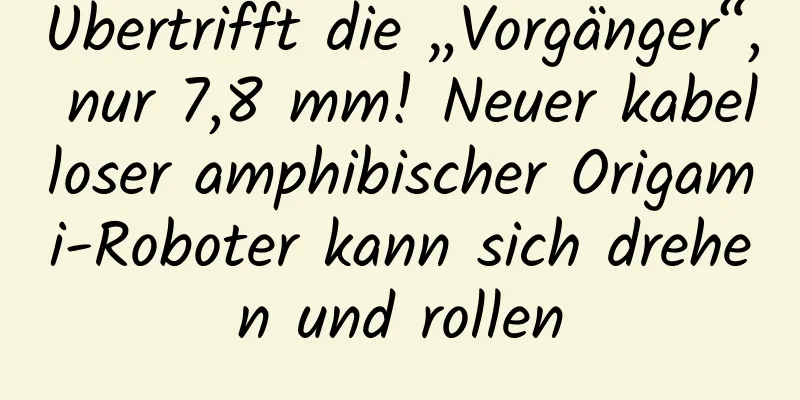 Übertrifft die „Vorgänger“, nur 7,8 mm! Neuer kabelloser amphibischer Origami-Roboter kann sich drehen und rollen