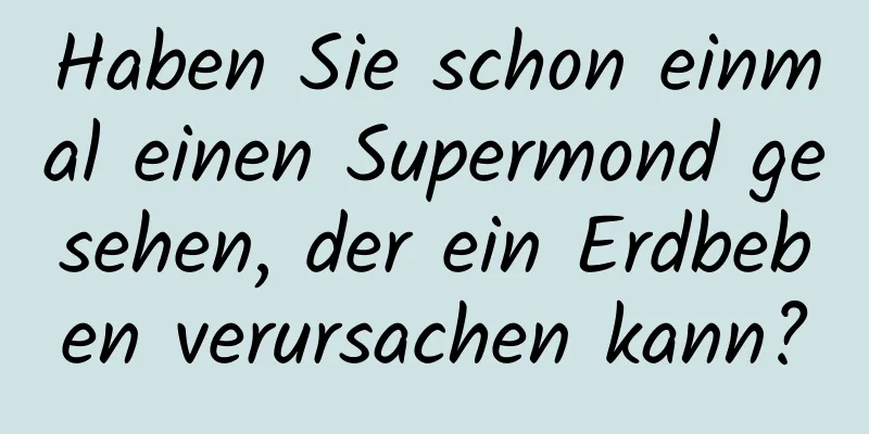 Haben Sie schon einmal einen Supermond gesehen, der ein Erdbeben verursachen kann?