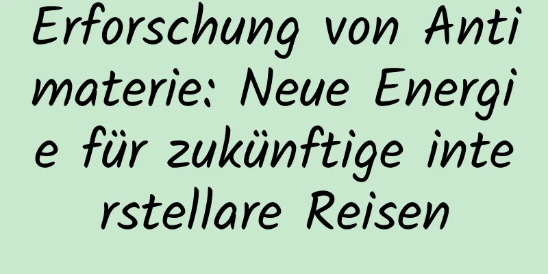 Erforschung von Antimaterie: Neue Energie für zukünftige interstellare Reisen