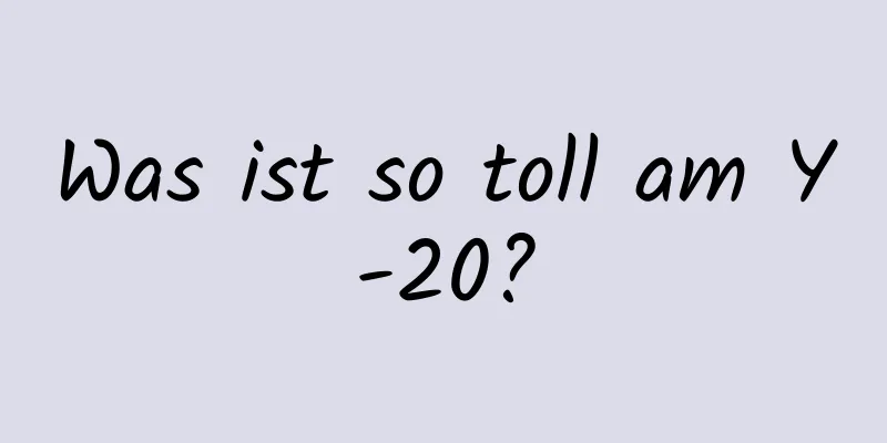 Was ist so toll am Y-20?