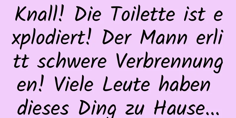 Knall! Die Toilette ist explodiert! Der Mann erlitt schwere Verbrennungen! Viele Leute haben dieses Ding zu Hause...