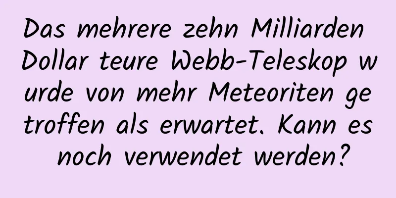 Das mehrere zehn Milliarden Dollar teure Webb-Teleskop wurde von mehr Meteoriten getroffen als erwartet. Kann es noch verwendet werden?