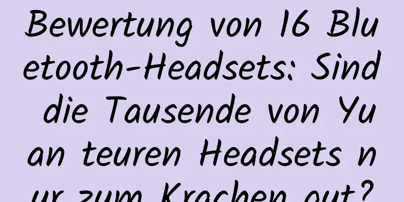 Bewertung von 16 Bluetooth-Headsets: Sind die Tausende von Yuan teuren Headsets nur zum Krachen gut?