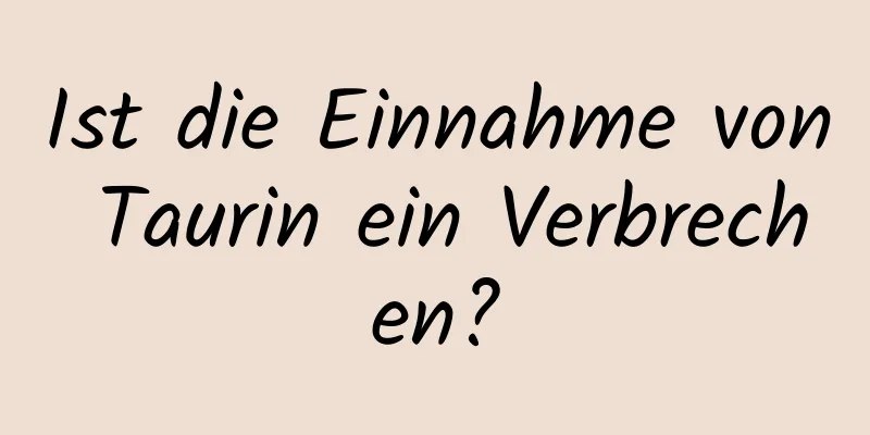 Ist die Einnahme von Taurin ein Verbrechen?