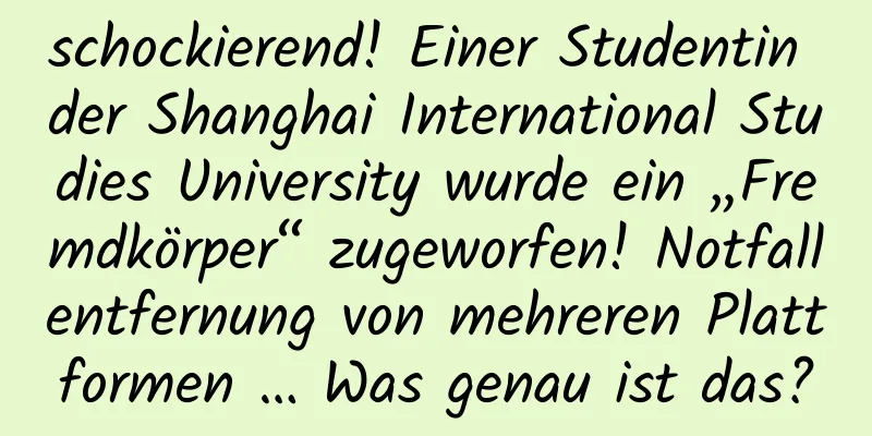 schockierend! Einer Studentin der Shanghai International Studies University wurde ein „Fremdkörper“ zugeworfen! Notfallentfernung von mehreren Plattformen … Was genau ist das?