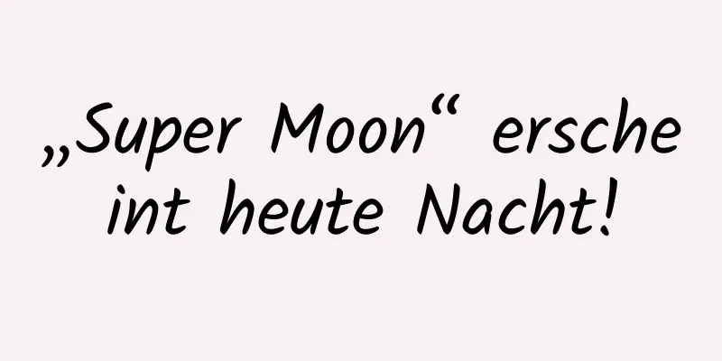 „Super Moon“ erscheint heute Nacht!
