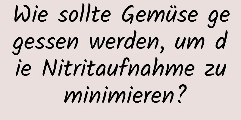 Wie sollte Gemüse gegessen werden, um die Nitritaufnahme zu minimieren?