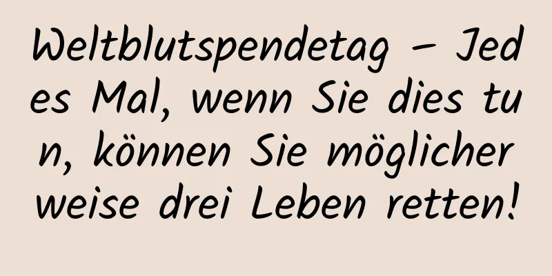 Weltblutspendetag – Jedes Mal, wenn Sie dies tun, können Sie möglicherweise drei Leben retten!