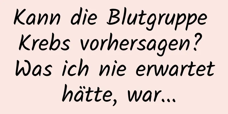 Kann die Blutgruppe Krebs vorhersagen? Was ich nie erwartet hätte, war...