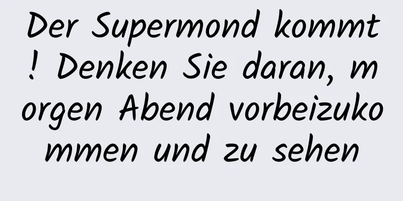 Der Supermond kommt! Denken Sie daran, morgen Abend vorbeizukommen und zu sehen