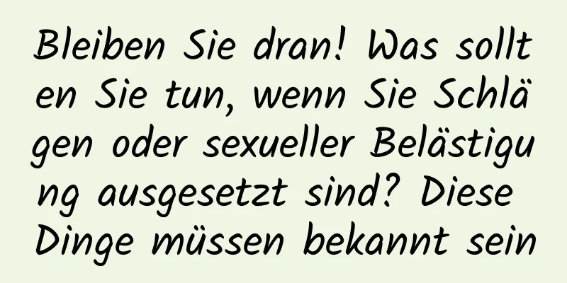 Bleiben Sie dran! Was sollten Sie tun, wenn Sie Schlägen oder sexueller Belästigung ausgesetzt sind? Diese Dinge müssen bekannt sein