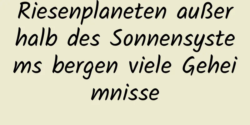 Riesenplaneten außerhalb des Sonnensystems bergen viele Geheimnisse