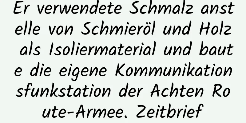 Er verwendete Schmalz anstelle von Schmieröl und Holz als Isoliermaterial und baute die eigene Kommunikationsfunkstation der Achten Route-Armee. Zeitbrief