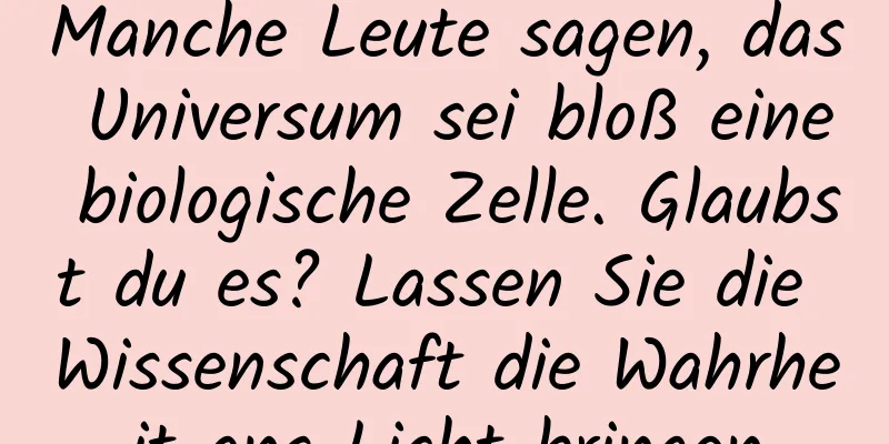 Manche Leute sagen, das Universum sei bloß eine biologische Zelle. Glaubst du es? Lassen Sie die Wissenschaft die Wahrheit ans Licht bringen