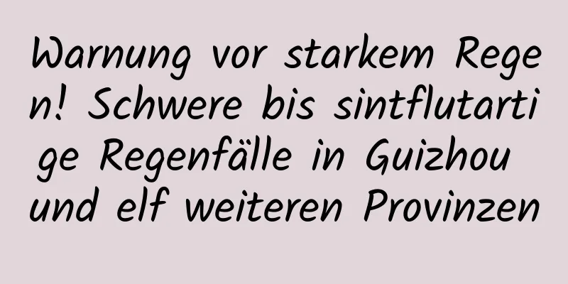 Warnung vor starkem Regen! Schwere bis sintflutartige Regenfälle in Guizhou und elf weiteren Provinzen