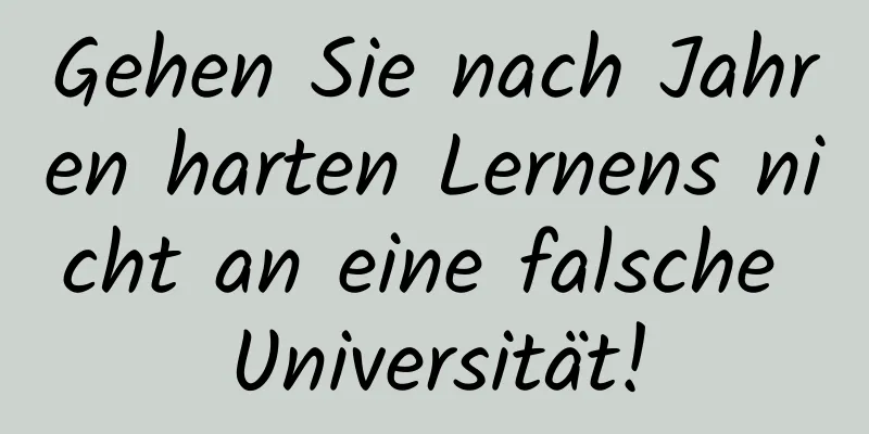 Gehen Sie nach Jahren harten Lernens nicht an eine falsche Universität!