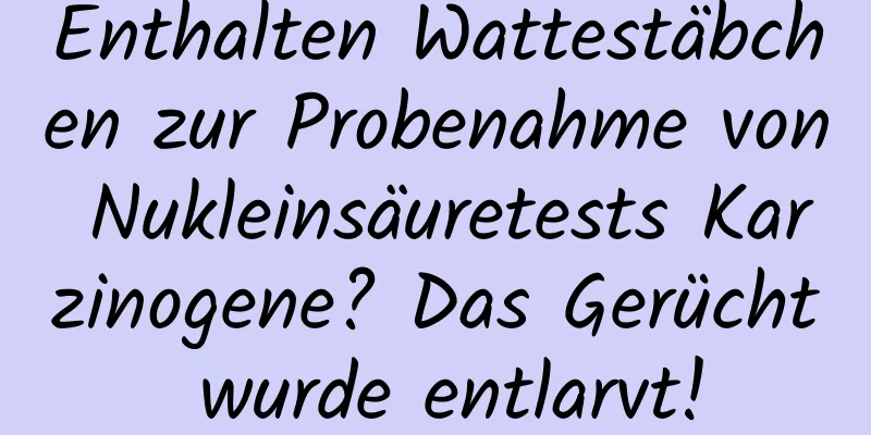 Enthalten Wattestäbchen zur Probenahme von Nukleinsäuretests Karzinogene? Das Gerücht wurde entlarvt!