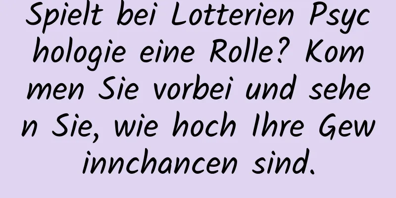 Spielt bei Lotterien Psychologie eine Rolle? Kommen Sie vorbei und sehen Sie, wie hoch Ihre Gewinnchancen sind.