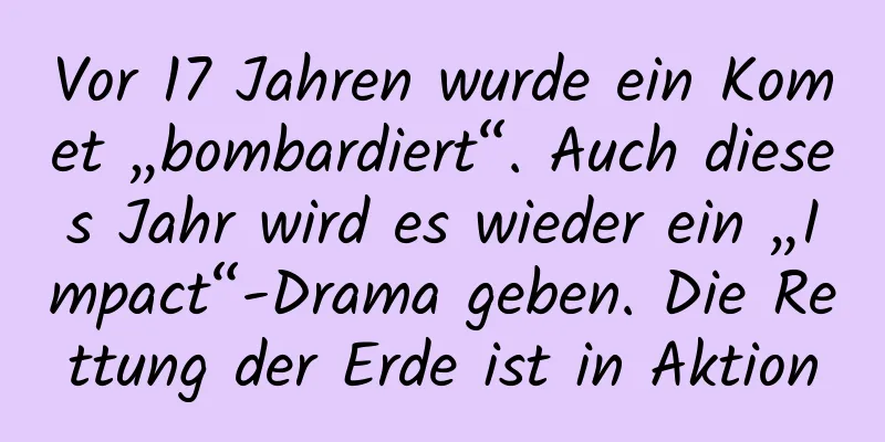 Vor 17 Jahren wurde ein Komet „bombardiert“. Auch dieses Jahr wird es wieder ein „Impact“-Drama geben. Die Rettung der Erde ist in Aktion